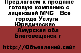 Предлагаем к продаже готовую компанию с лицензией МЧС - Все города Услуги » Юридические   . Амурская обл.,Благовещенск г.